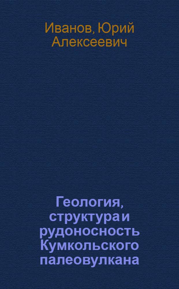 Геология, структура и рудоносность Кумкольского палеовулкана : (Центр. часть Курамин. хребта) : Автореф. дис. на соиск. учен. степени канд. геол.-минерал. наук : (04.00.14)