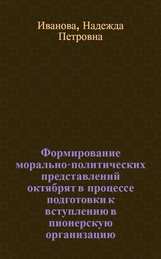 Формирование морально-политических представлений октябрят в процессе подготовки к вступлению в пионерскую организацию : Автореф. дис. на соиск. учен. степени канд. пед. наук : (13.03.01)