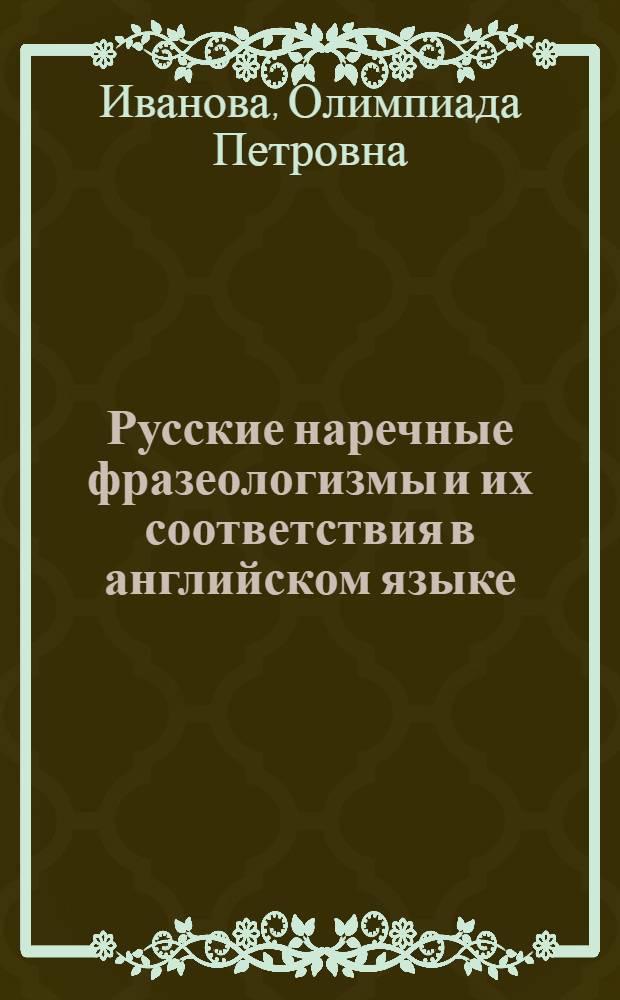 Русские наречные фразеологизмы и их соответствия в английском языке : Автореф. дис. на соиск. учен. степени канд. филол. наук : (10.02.01)