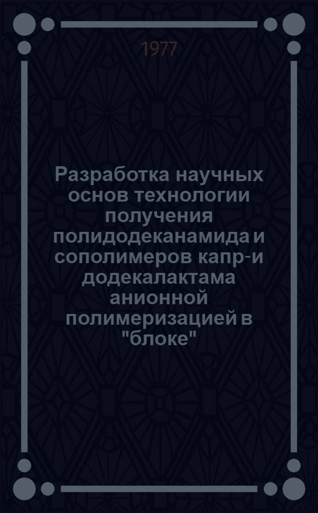 Разработка научных основ технологии получения полидодеканамида и сополимеров капро- и додекалактама анионной полимеризацией в "блоке" : Автореф. дис. на соиск. учен. степени канд. техн. наук : (05.17.06)