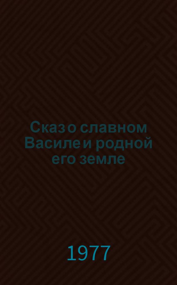 Сказ о славном Василе и родной его земле : Поэма и сказки в стихах : Для мл. возраста