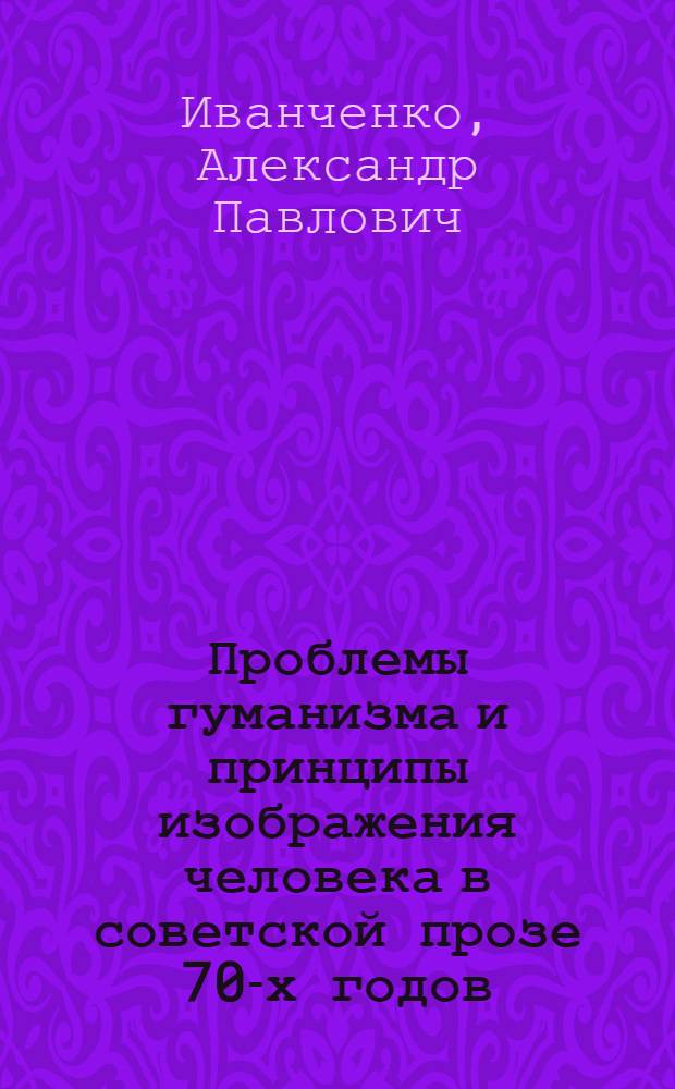 Проблемы гуманизма и принципы изображения человека в советской прозе 70-х годов : Автореф. дис. на соиск. учен. степени канд. филол. наук : (10.01.02)