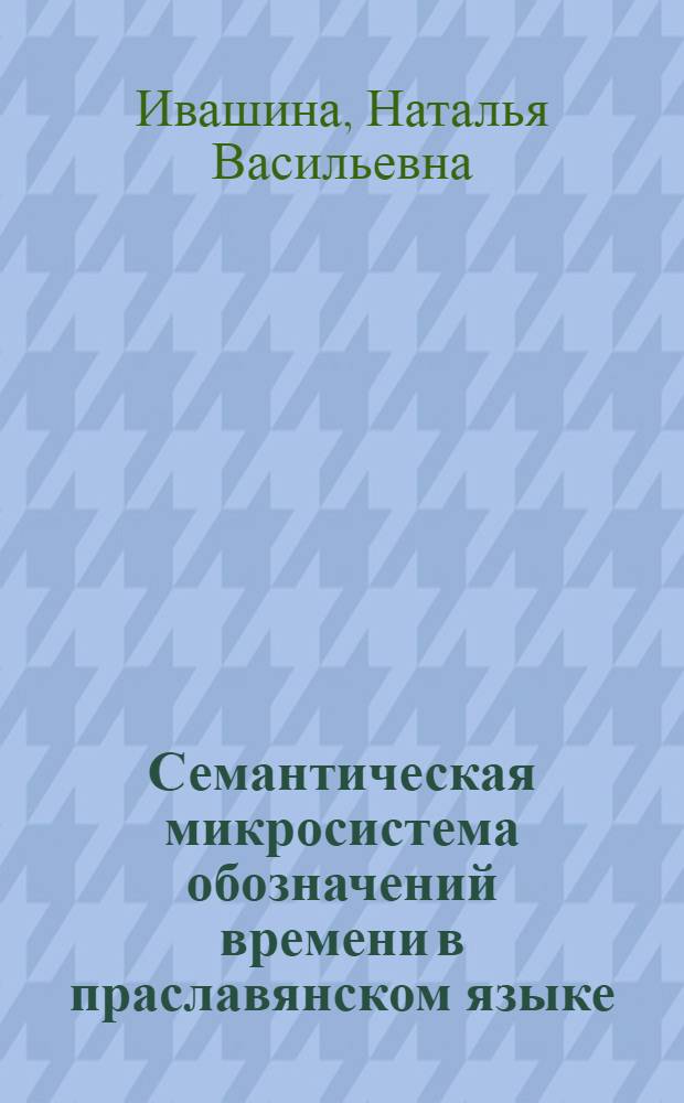 Семантическая микросистема обозначений времени в праславянском языке : Автореф. дис. на соиск. учен. степени канд. филол. наук : (10.02.03)