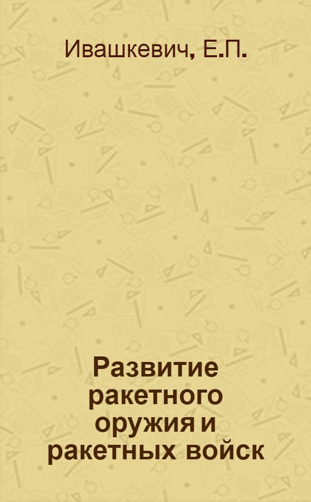 Развитие ракетного оружия и ракетных войск : Учеб. пособие