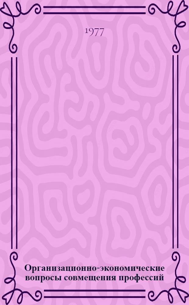Организационно-экономические вопросы совмещения профессий : Автореф. дис. на соиск. учен. степени канд. экон. наук : (08.00.05)