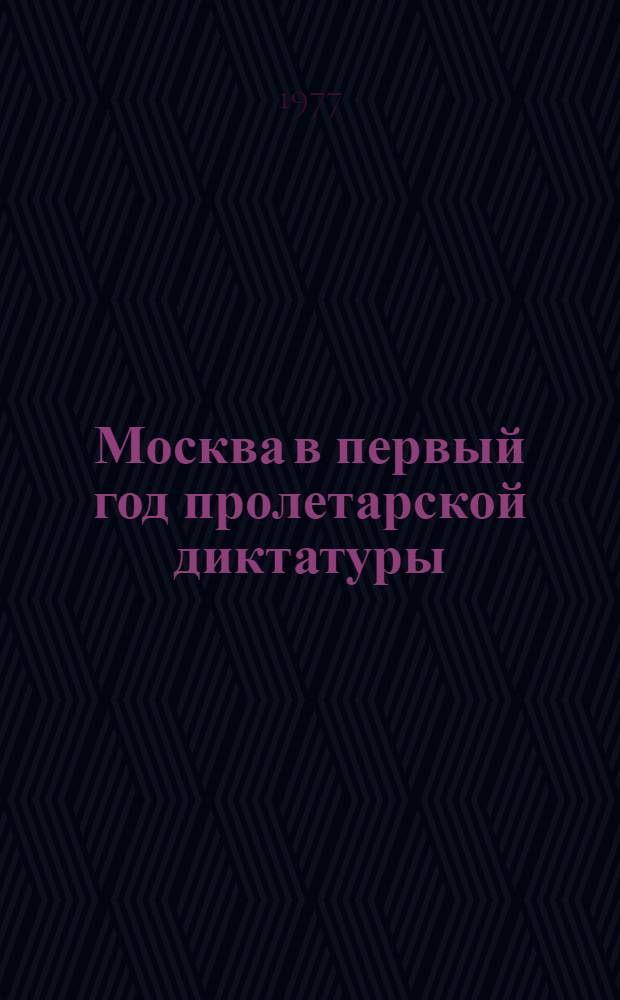 Москва в первый год пролетарской диктатуры : Автореф. дис. на соиск. учен. степени д-ра ист. наук : (07.00.02)