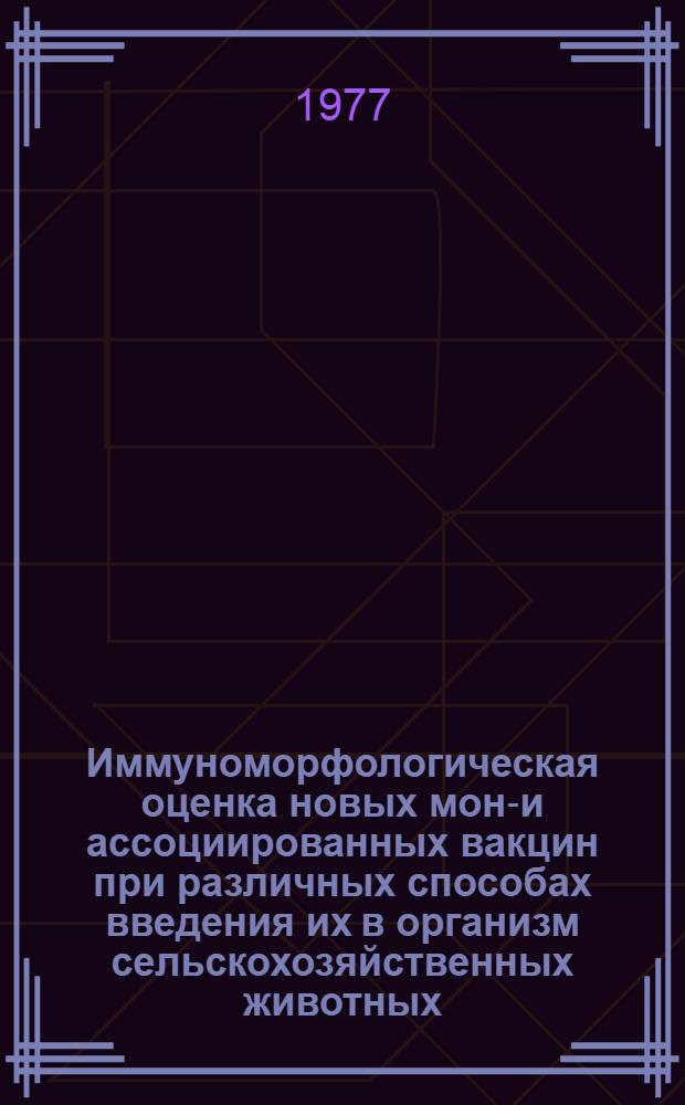 Иммуноморфологическая оценка новых моно- и ассоциированных вакцин при различных способах введения их в организм сельскохозяйственных животных : Автореф. дис. на соиск. учен. степени д-ра вет. наук : (16.00.01)