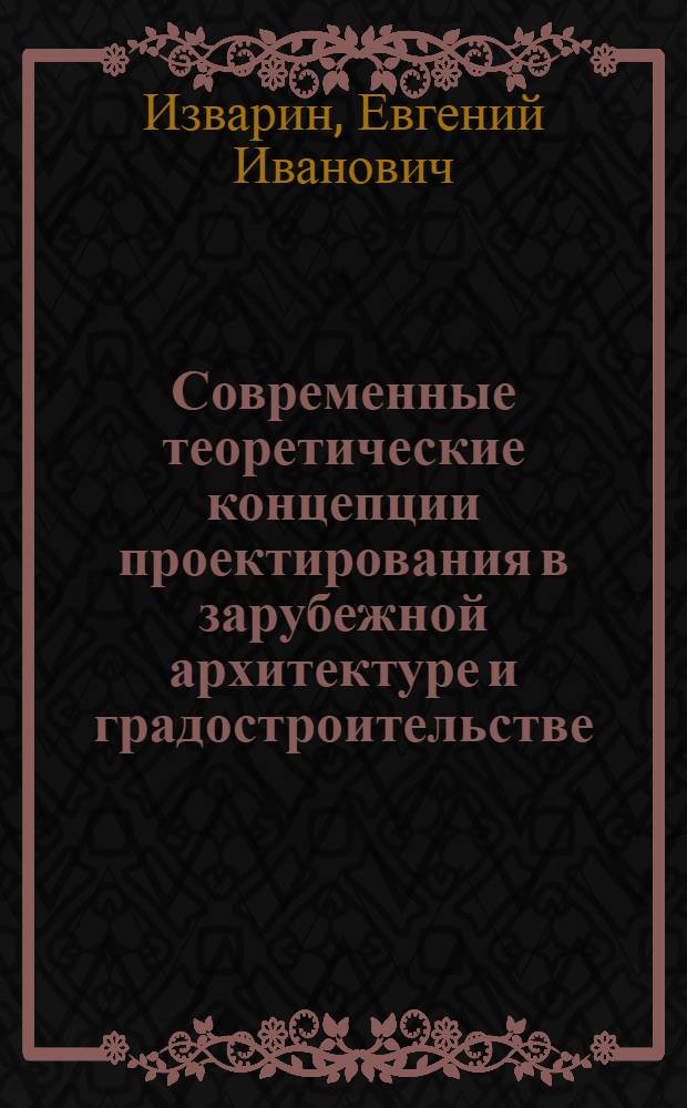 Современные теоретические концепции проектирования в зарубежной архитектуре и градостроительстве : (Критич. анализ) : Автореф. дис. на соиск. учен. степени канд. архитектуры : (18.00.01)