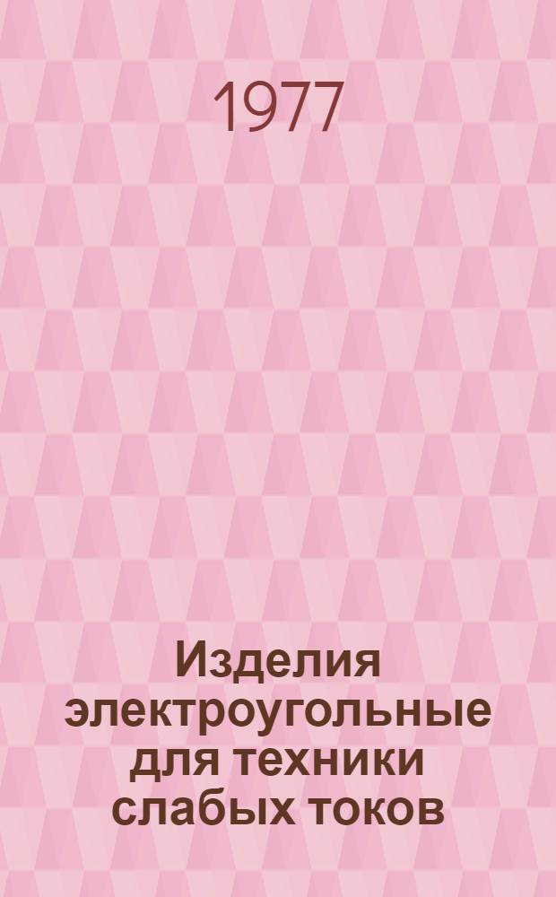Изделия электроугольные для техники слабых токов : Номенклатурный справочник НС 24.001-77