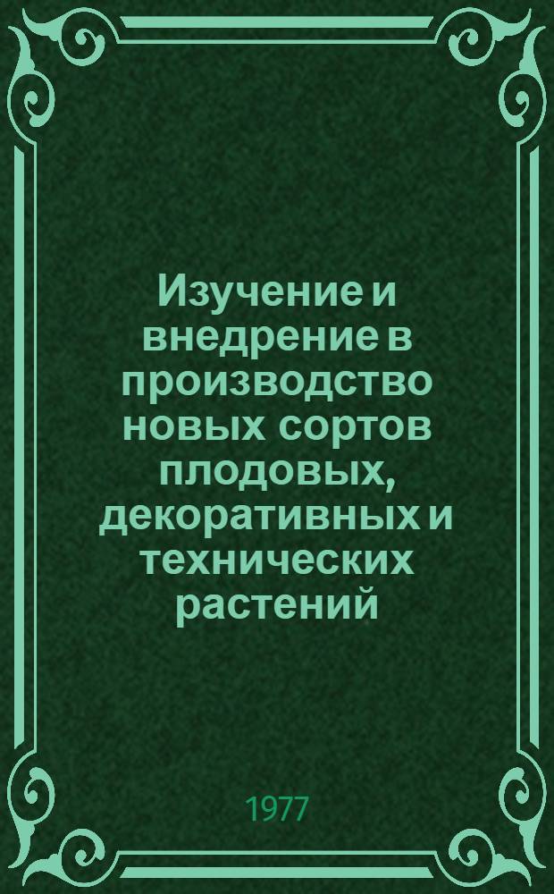 Изучение и внедрение в производство новых сортов плодовых, декоративных и технических растений : Сб. статей