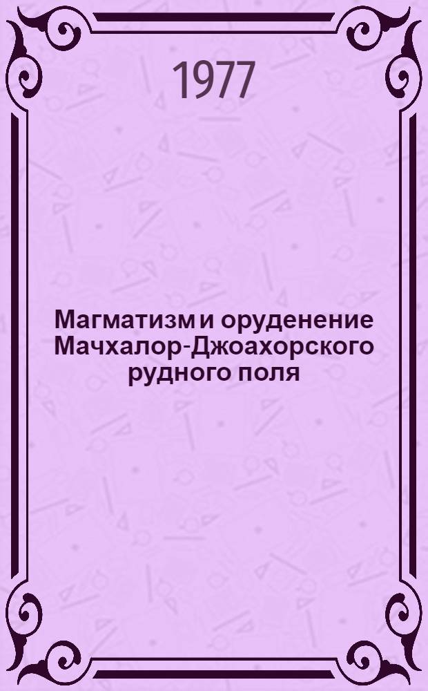 Магматизм и оруденение Мачхалор-Джоахорского рудного поля (Горный Дагестан) : Автореф. дис. на соиск. учен. степени канд. геол.-минерал. наук : (04.00.14)