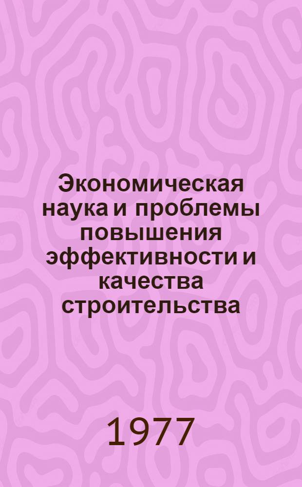 Экономическая наука и проблемы повышения эффективности и качества строительства : Докл