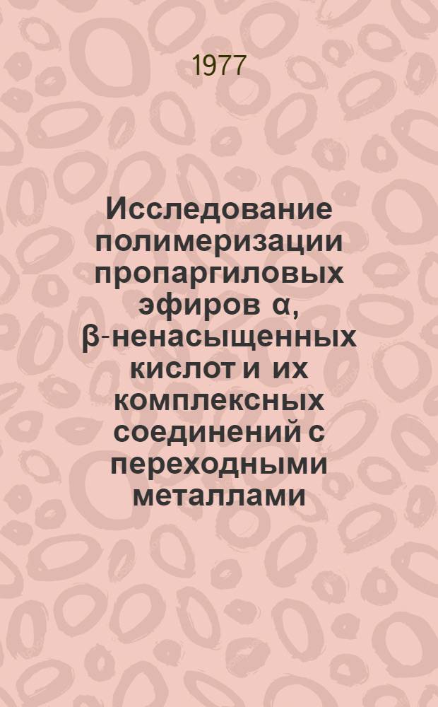 Исследование полимеризации пропаргиловых эфиров α, β-ненасыщенных кислот и их комплексных соединений с переходными металлами : Автореф. дис. на соиск. учен. степени канд. хим. наук : (02.00.06)
