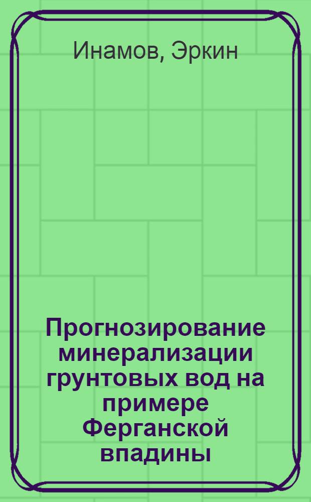 Прогнозирование минерализации грунтовых вод на примере Ферганской впадины : Автореф. дис. на соиск. учен. степени канд. геол.-минерал. наук : (04.00.06)