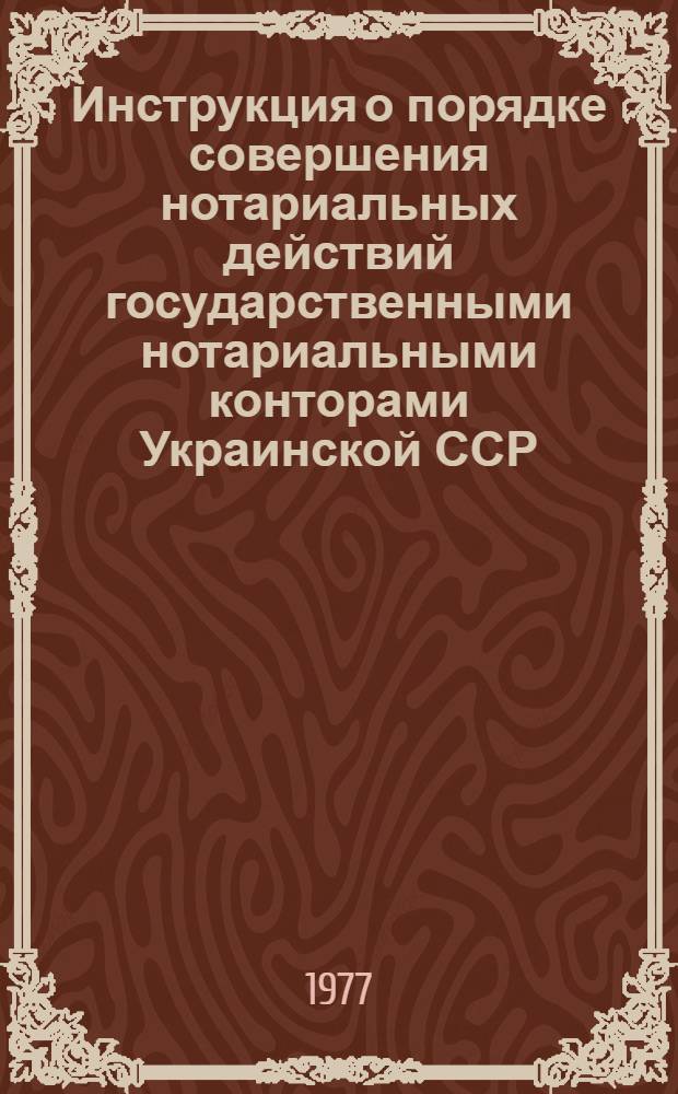 Инструкция о порядке совершения нотариальных действий государственными нотариальными конторами Украинской ССР : Утв. 31/X-1975 г.