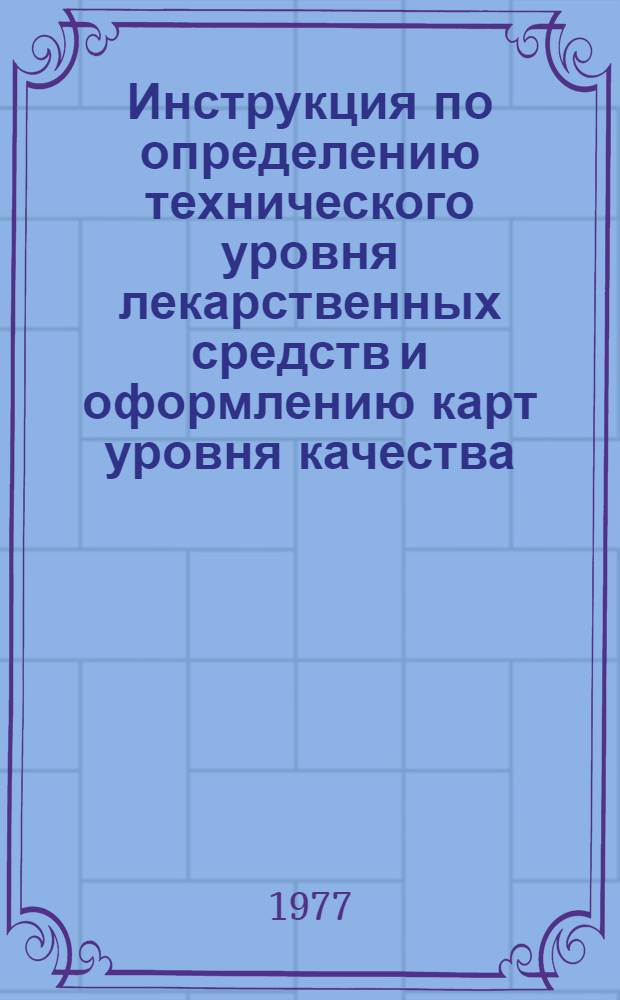 Инструкция по определению технического уровня лекарственных средств и оформлению карт уровня качества : И 64-14-77 : Вводится с 1 янв. 1978 г