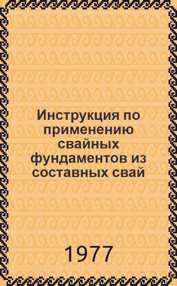 Инструкция по применению свайных фундаментов из составных свай (для условий Кузбасса) : ВСН 67-129-77 : Срок введ. в действие 1 мая 1977 г.