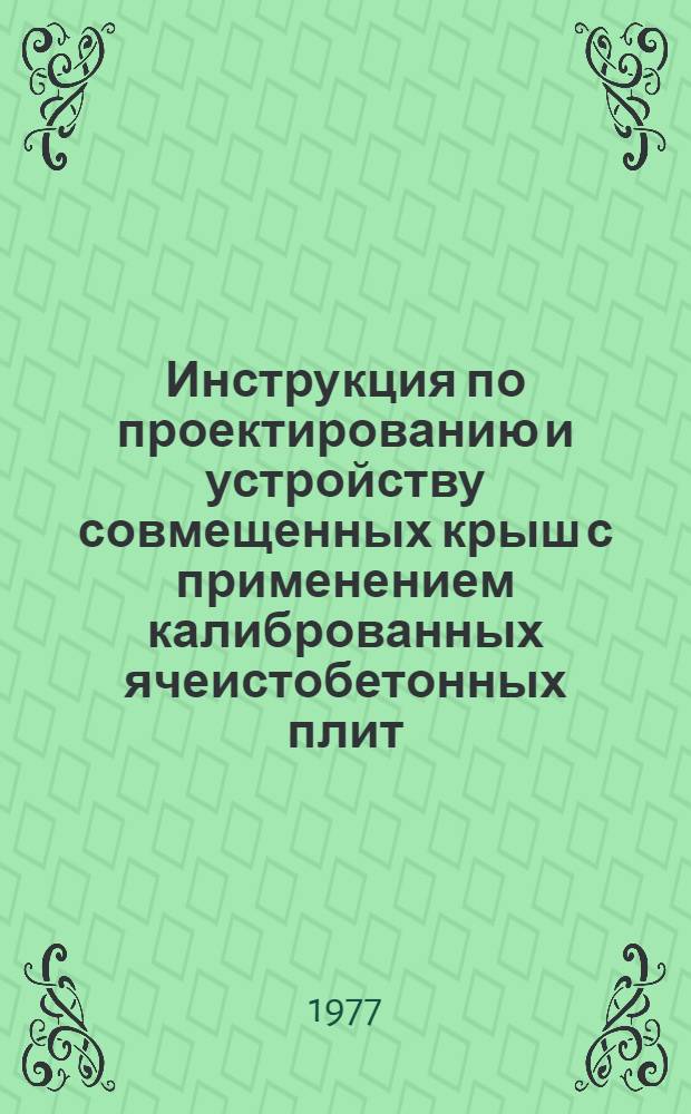 Инструкция по проектированию и устройству совмещенных крыш с применением калиброванных ячеистобетонных плит : РСН 69-77 : Утв. Госстроем ЛитССР : Ввод. 01.01.78