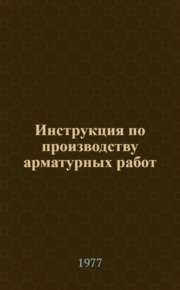 Инструкция по производству арматурных работ : ВСН 03-76 : Срок введ. в действие 1 янв. 1977 г
