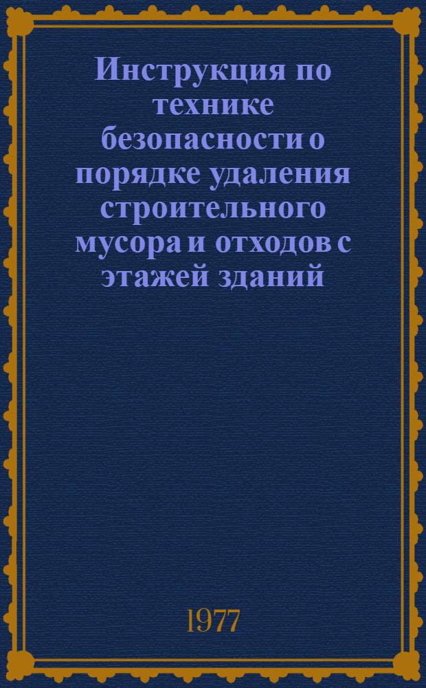 Инструкция по технике безопасности о порядке удаления строительного мусора и отходов с этажей зданий : (ВСН 19-77) : Утв. Главленинградстроем 31.01.77 : Срок введ. 01.04.77