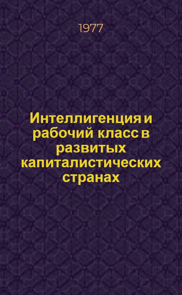 Интеллигенция и рабочий класс в развитых капиталистических странах : Реф. сборник
