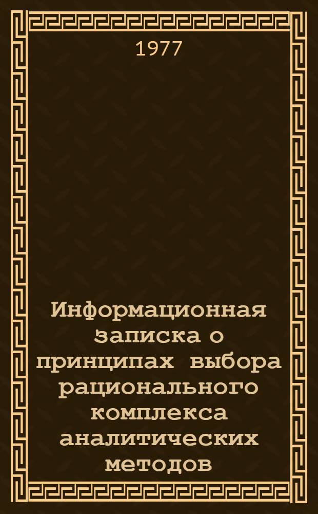 Информационная записка о принципах выбора рационального комплекса аналитических методов : По результатам работ, выполн. в ВИМСе в период 1973-1976 гг. по теме № XIII Ж.1/002-112-6/64-73 "Разработка методических указаний по применению аналитических методов в процессе поисково-оценочных работ на оловянные, вольфрамовые и молибденовые руды"
