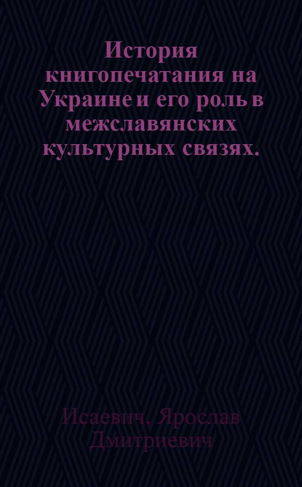 История книгопечатания на Украине и его роль в межславянских культурных связях. (XVI- первая половина XVII в.) : Автореф. дис. на соиск. учен. степени д-ра ист. наук : (07.00.02)
