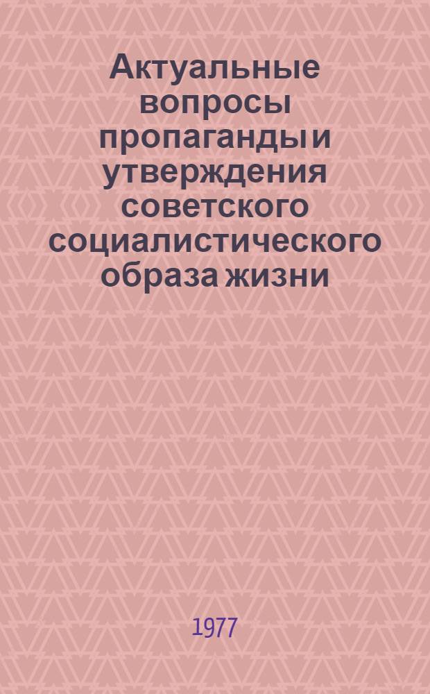 Актуальные вопросы пропаганды и утверждения советского социалистического образа жизни : (В помощь лектору)