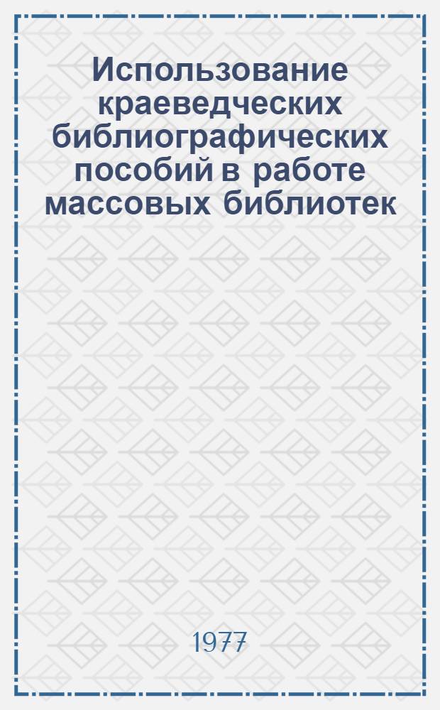 Использование краеведческих библиографических пособий в работе массовых библиотек : (Метод. рекомендации)