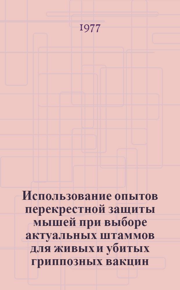 Использование опытов перекрестной защиты мышей при выборе актуальных штаммов для живых и убитых гриппозных вакцин : Метод. рекомендации