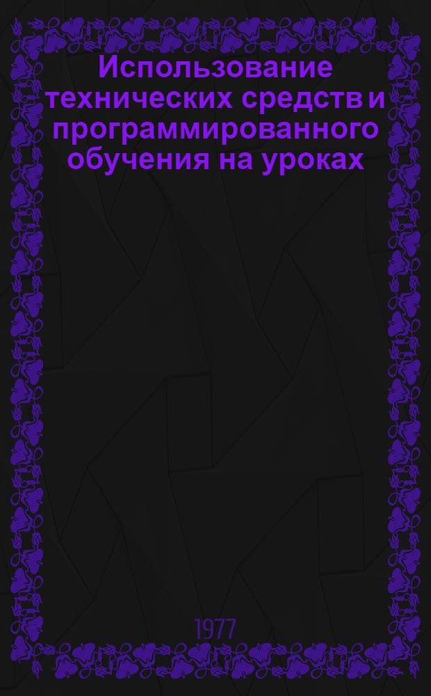 Использование технических средств и программированного обучения на уроках : (Метод. рекомендация)