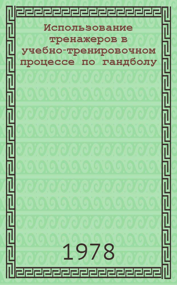 Использование тренажеров в учебно-тренировочном процессе по гандболу : Метод. рекомендации