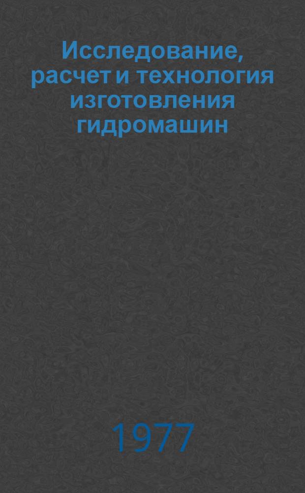 Исследование, расчет и технология изготовления гидромашин : Сб. статей
