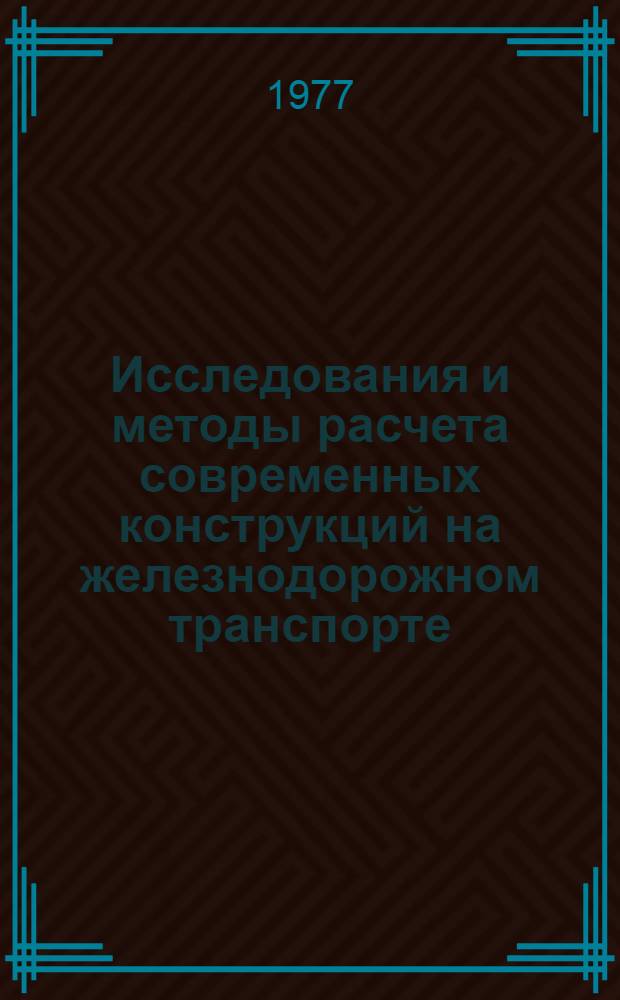Исследования и методы расчета современных конструкций на железнодорожном транспорте : Межвуз. сб