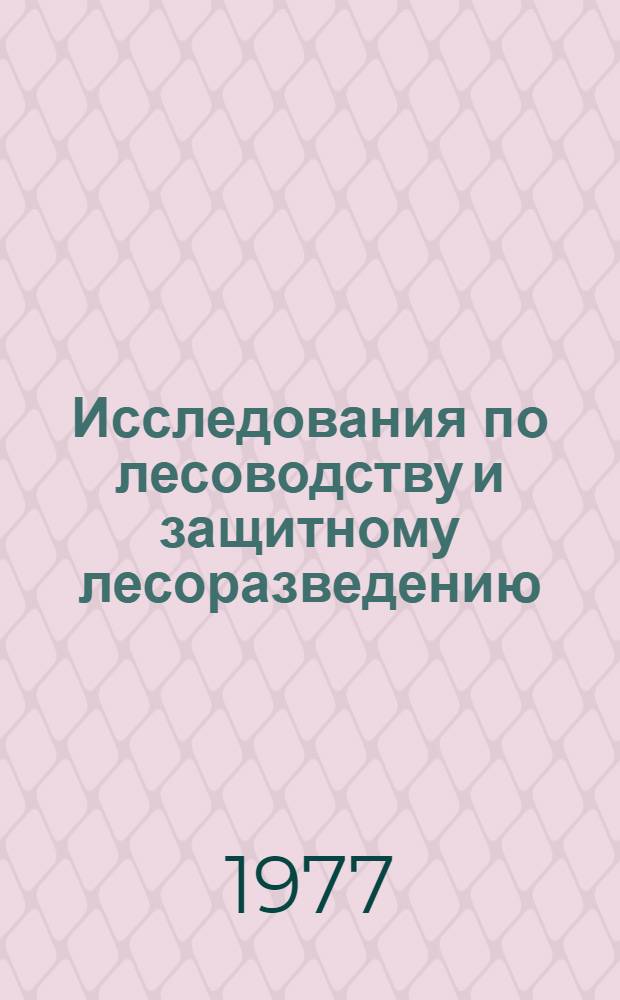 Исследования по лесоводству и защитному лесоразведению : Сб. статей