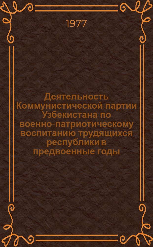 Деятельность Коммунистической партии Узбекистана по военно-патриотическому воспитанию трудящихся республики в предвоенные годы (1937 - июнь 1941 гг.) : Автореф. дис. на соиск. учен. степени канд. ист. наук : (07.00.01)