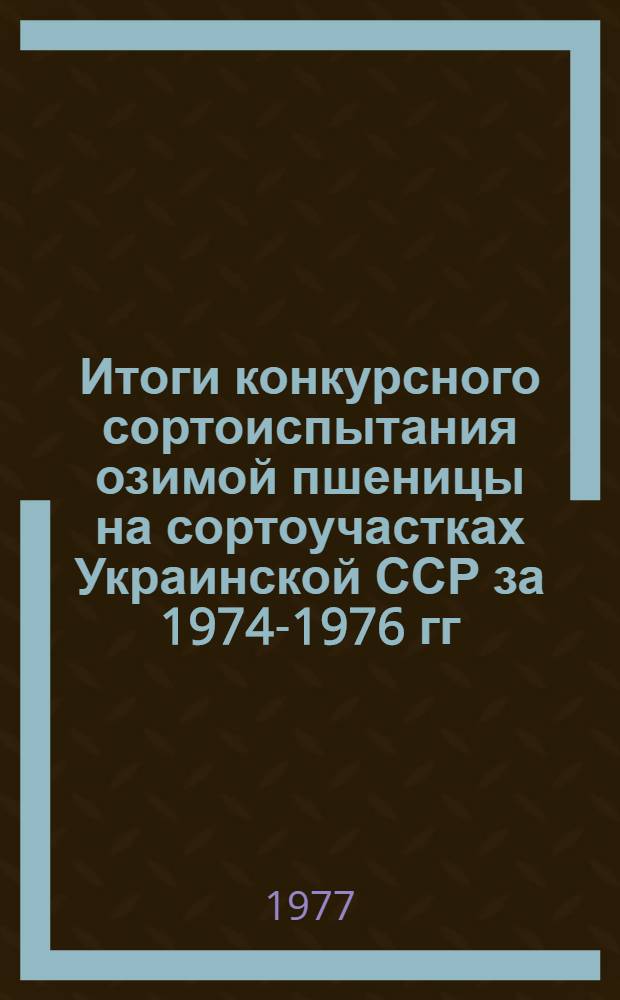 Итоги конкурсного сортоиспытания озимой пшеницы на сортоучастках Украинской ССР за 1974-1976 гг.