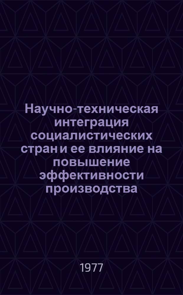 Научно-техническая интеграция социалистических стран и ее влияние на повышение эффективности производства : Автореф. дис. на соиск. учен. степени канд. экон. наук : (08.00.01)