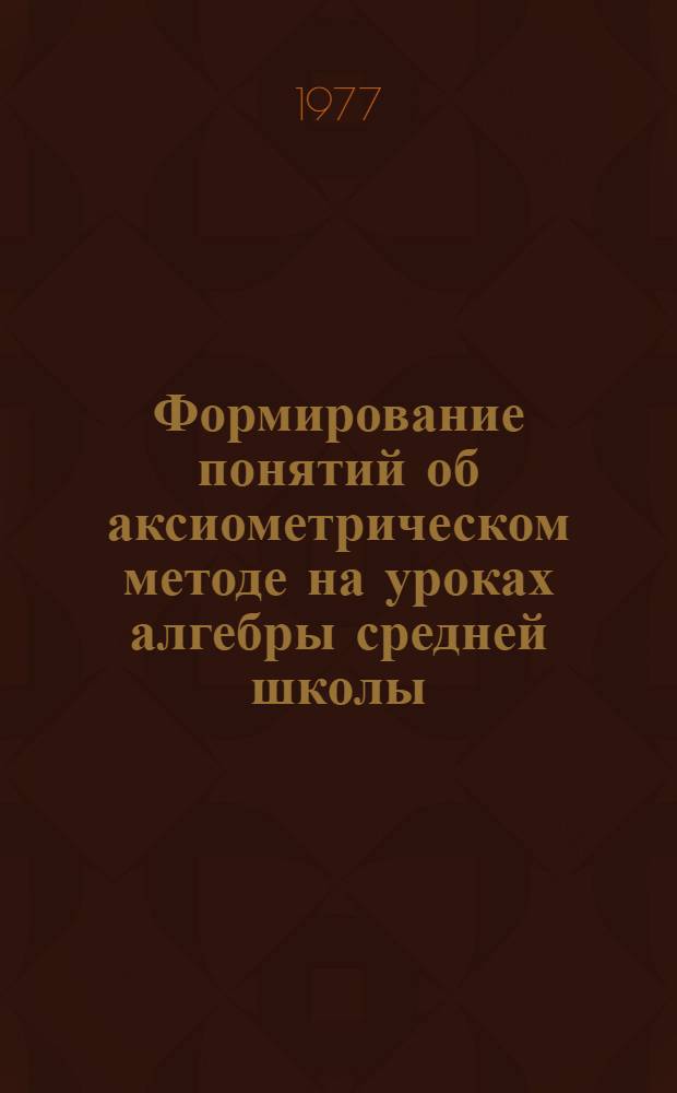 Формирование понятий об аксиометрическом методе на уроках алгебры средней школы : (На примере числовых множеств) : Автореф. дис. на соиск. учен. степени канд. пед. наук : (13.00.02)