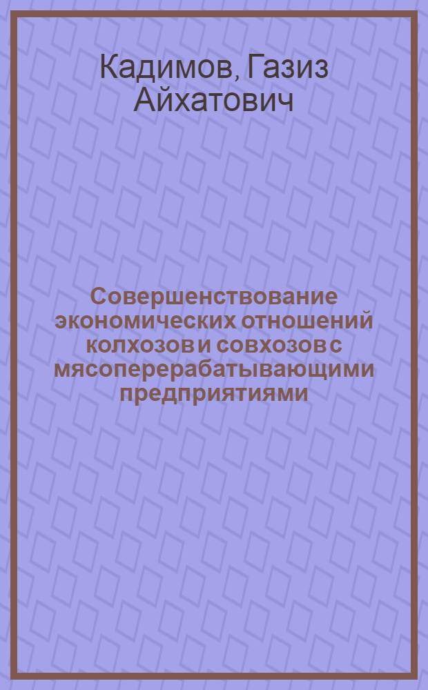 Совершенствование экономических отношений колхозов и совхозов с мясоперерабатывающими предприятиями : (На примере КазССР) : Автореф. дис. на соиск. учен. степени канд. экон. наук : (08.00.05)