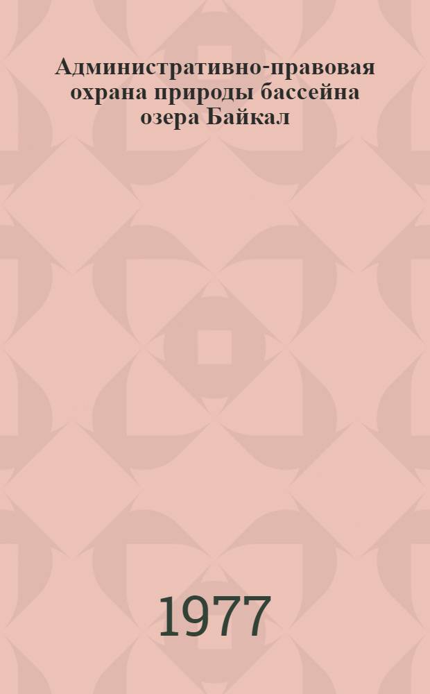 Административно-правовая охрана природы бассейна озера Байкал : [В 2 ч.] Ч. 1-. Ч. 1