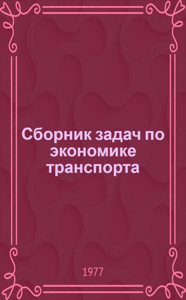 Сборник задач по экономике транспорта : Для студентов вагонной и тепловозной специальностей. Ч. 1