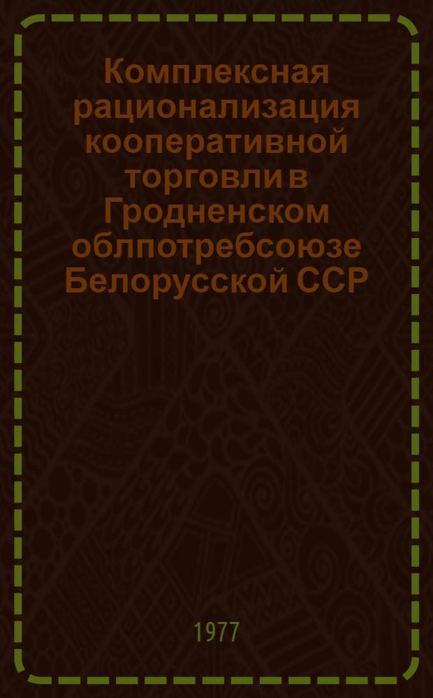 Комплексная рационализация кооперативной торговли в Гродненском облпотребсоюзе Белорусской ССР