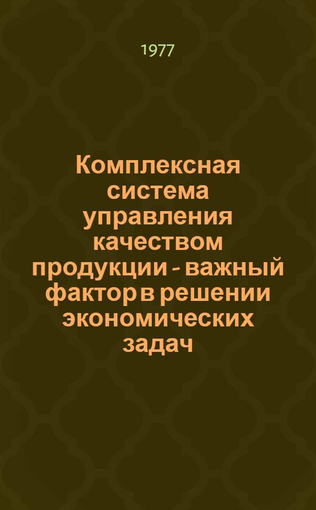 Комплексная система управления качеством продукции - важный фактор в решении экономических задач, выдвинутых XXV съездом КПСС : (Тез. докл. XIV Науч.-практ. конф. Октябрьского р-на)