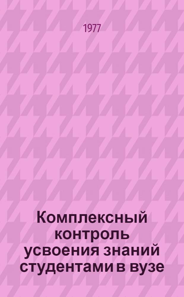Комплексный контроль усвоения знаний студентами в вузе : (Метод. рекомендации для преподавателей)