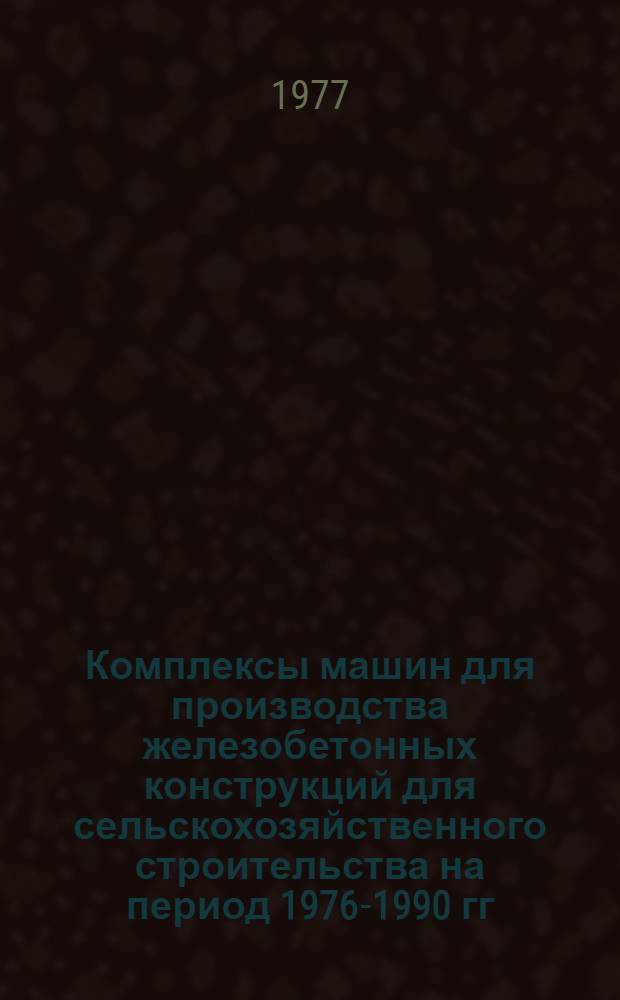 Комплексы машин для производства железобетонных конструкций для сельскохозяйственного строительства на период 1976-1990 гг. : (КС-21-10)