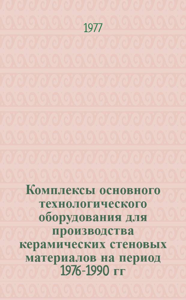 Комплексы основного технологического оборудования для производства керамических стеновых материалов на период 1976-1990 гг. : (КС-22-4)
