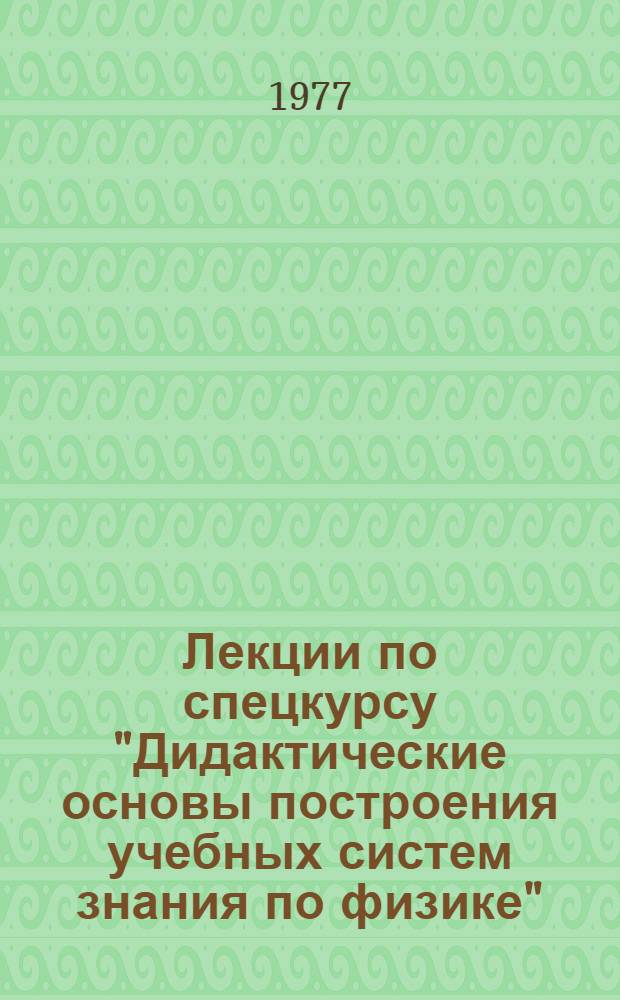 Лекции по спецкурсу "Дидактические основы построения учебных систем знания по физике" : Учеб. пособие