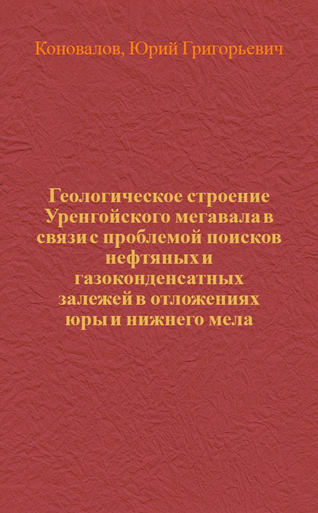 Геологическое строение Уренгойского мегавала в связи с проблемой поисков нефтяных и газоконденсатных залежей в отложениях юры и нижнего мела : Автореф. дис. на соиск. учен. степени канд. геол.-минерал. наук : (04.00.17)