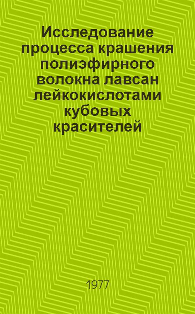 Исследование процесса крашения полиэфирного волокна лавсан лейкокислотами кубовых красителей : Автореф. дис. на соиск. учен. степени канд. техн. наук : (05.19.03)
